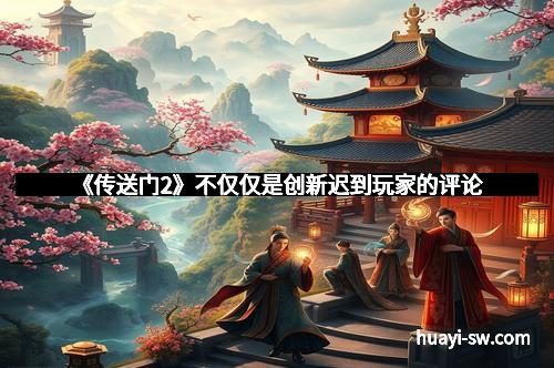 《传送门2》不仅仅是创新迟到玩家的评论
