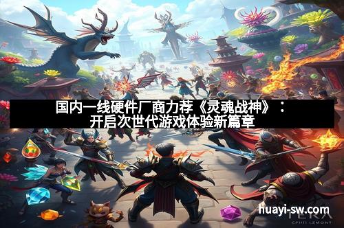 国内一线硬件厂商力荐《灵魂战神》:开启次世代游戏体验新篇章